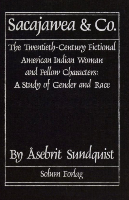 Sacajawea & Co: the Twentieth-Century Fictional American Indian Woman and Fellow Characters. A Study of Gender and Race