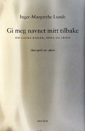 Gi meg navnet mitt tilbake: om Laura Kieler, Nora og Ibsen : skuespill i tre scener