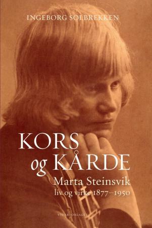 Kors og kårde: Marta Steinsviks liv og virke 1877-1950