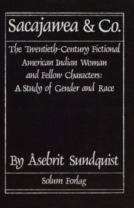 Sacajawea & Co: the Twentieth-Century Fictional American Indian Woman and Fellow Characters. A Study of Gender and Race