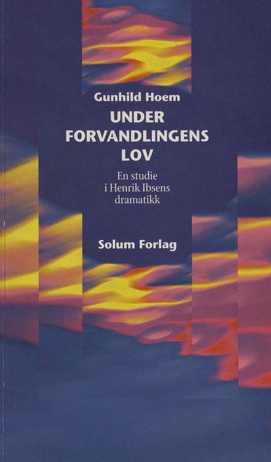 Under forvandlingens lov: en studie i Henrik Ibsens dramatikk