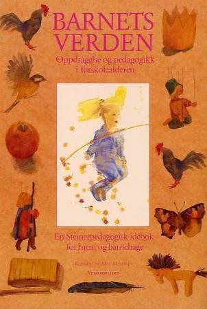 Barnets verden: pedagogikk og oppdragelse i førskolealderen : en steinerpedagogisk idebok for hjem og barnehage