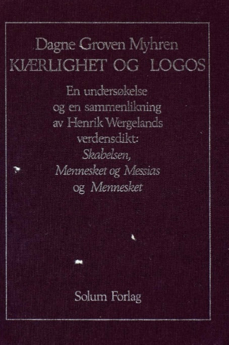 Kjærlighet og logos: en undersøkelse og en sammenlikning av Henrik Wergelands verdensdikt:  Skabelsen, Mennesket og Messias (1830) og Mennesket (1845)